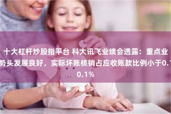 十大杠杆炒股指平台 科大讯飞业绩会透露：重点业务势头发展良好，实际坏账核销占应收账款比例小于0.1%