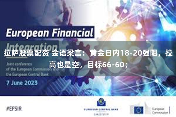 拉萨股票配资 金语梁言：黄金日内18-20强阻，拉高也是空，目标66-60；