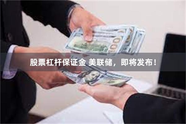股票杠杆保证金 美联储，即将发布！