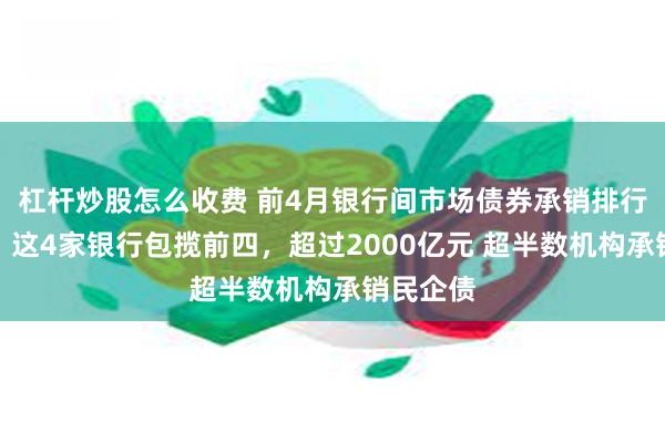 杠杆炒股怎么收费 前4月银行间市场债券承销排行哪家强？这4家银行包揽前四，超过2000亿元 超半数机构承销民企债