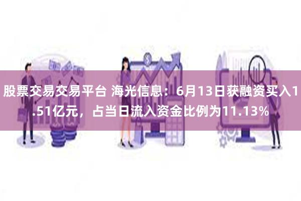股票交易交易平台 海光信息：6月13日获融资买入1.51亿元，占当日流入资金比例为11.13%