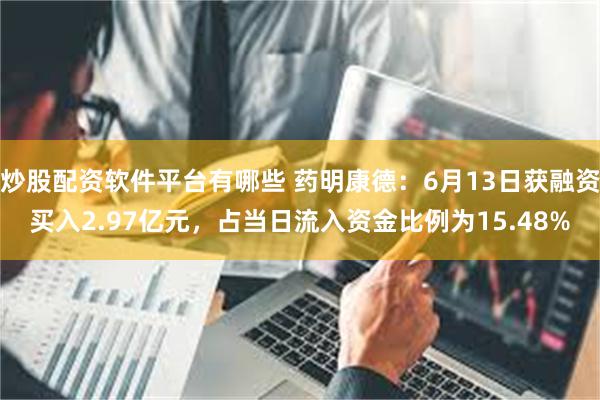 炒股配资软件平台有哪些 药明康德：6月13日获融资买入2.97亿元，占当日流入资金比例为15.48%