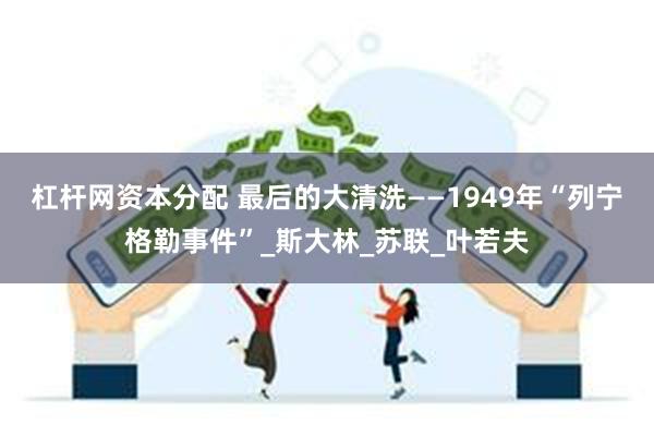 杠杆网资本分配 最后的大清洗——1949年“列宁格勒事件”_斯大林_苏联_叶若夫