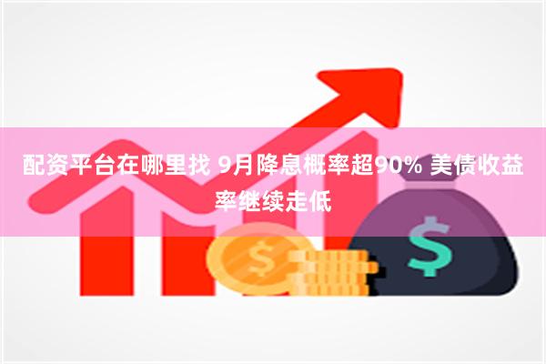配资平台在哪里找 9月降息概率超90% 美债收益率继续走低